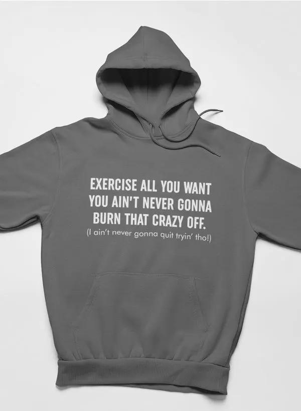Exercise All You Want You Ain't Never Gonna Burn That Crazy Off Hoodie by Merch