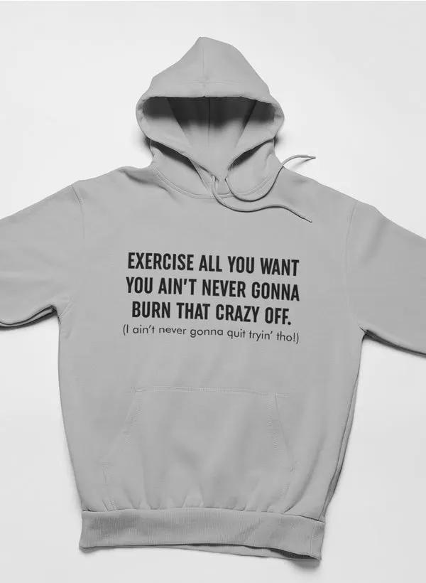 Exercise All You Want You Ain't Never Gonna Burn That Crazy Off Hoodie by Merch