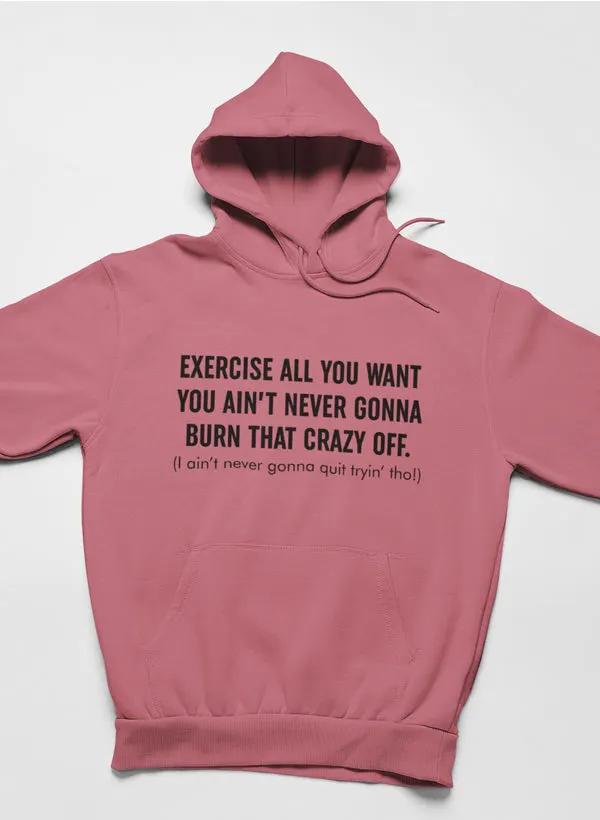 Exercise All You Want You Ain't Never Gonna Burn That Crazy Off Hoodie by Merch