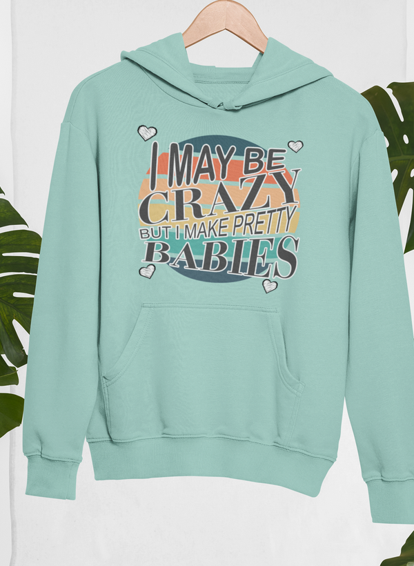 I May Be Crazy But I Make Pretty Babies Hoodie by Merch