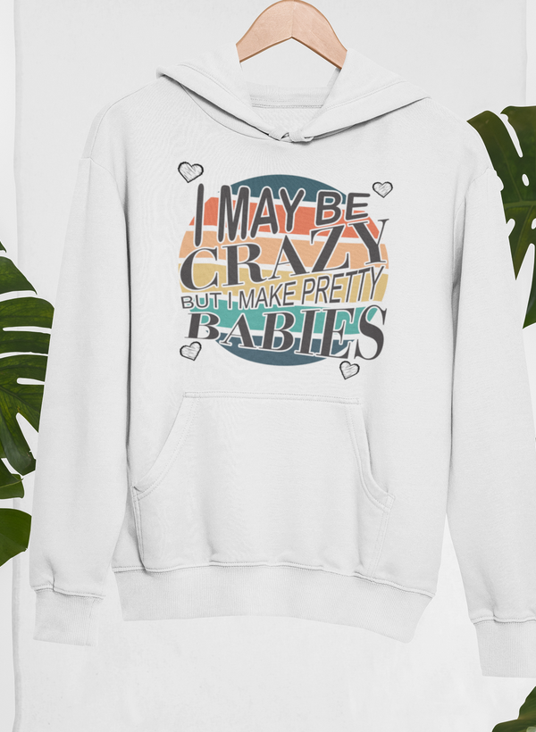 I May Be Crazy But I Make Pretty Babies Hoodie by Merch